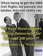 LBJ, a beer-swilling, blunt-speaking Texan, didnt shy from using what today we refer to as The N Word. One sentence often attributed to LBJ, which has gained great fame on the internet, is this: ''I'll have those n*ggers voting Democratic for 200 years''.